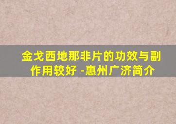 金戈西地那非片的功效与副作用较好 -惠州广济简介